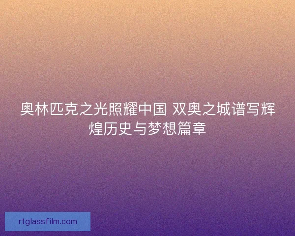 奥林匹克之光照耀中国 双奥之城谱写辉煌历史与梦想篇章