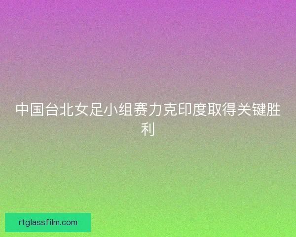 中国台北女足小组赛力克印度取得关键胜利